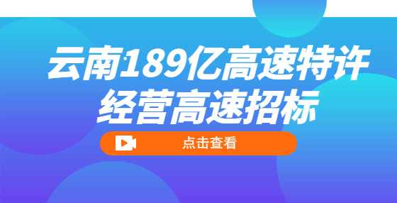 云南189亿高速特许经营高速招标