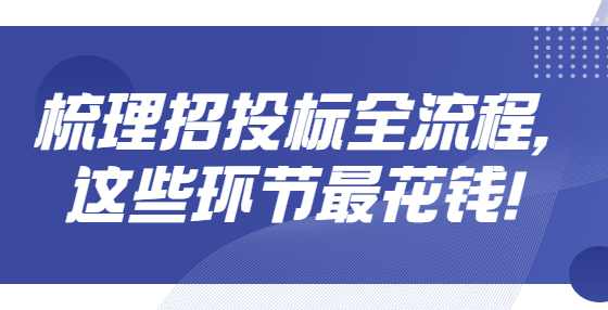 梳理招投标全流程，这些环节最花钱！