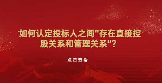 如何认定投标人之间“存在直接控股关系和管理关系”？