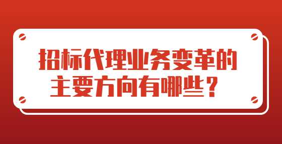 招标代理业务变革的主要方向有哪些？