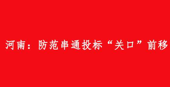 河南：防范串通投标“关口”前移