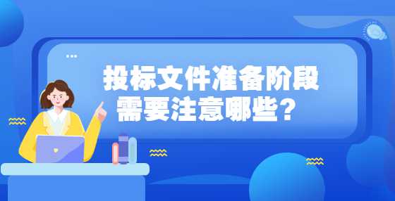 投标文件准备阶段需要注意哪些？