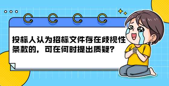 投标人认为招标文件存在歧视性条款的，可在何时提出质疑？