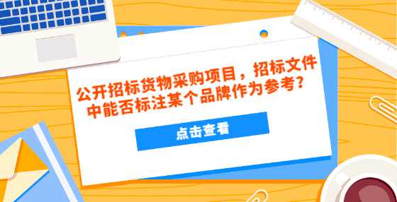公开招标货物采购项目，招标文件中能否标注某个品牌作为参考？