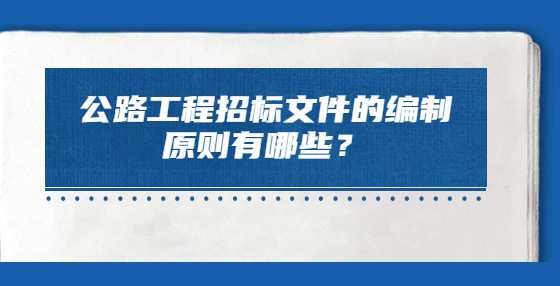 公路工程招标文件的编制原则有哪些？