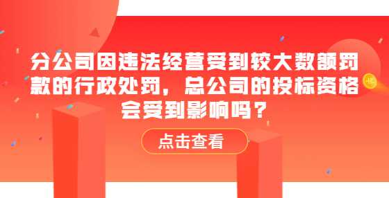 分公司因违法经营受到较大数额罚款的行政处罚，总公司的投标资格会受到影响吗?