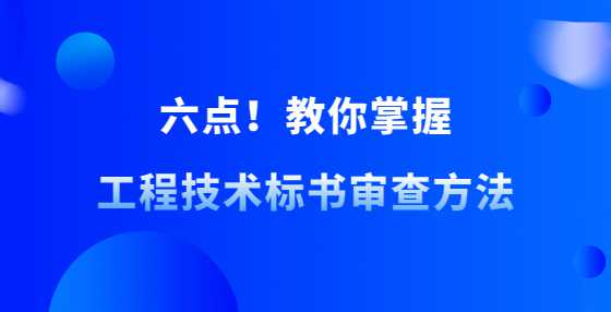 六点！教你掌握工程技术标书审查方法