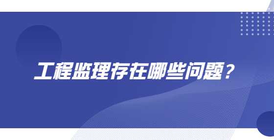 工程监理存在哪些问题？