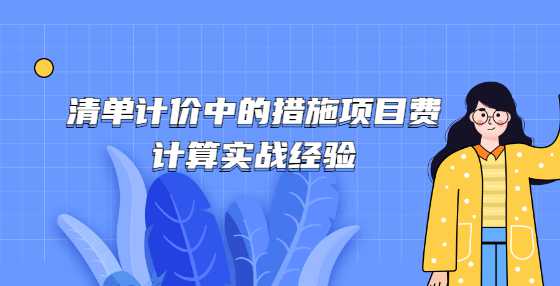 清单计价中的措施项目费计算实战经验
