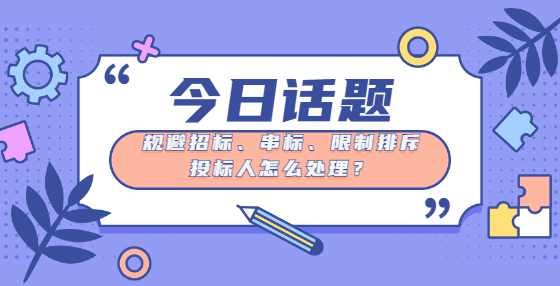 规避招标、串标、限制排斥投标人怎么处理？