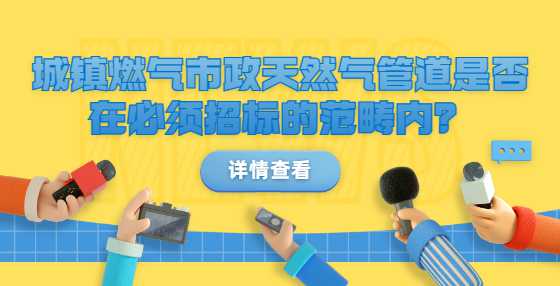 城镇燃气市政天然气管道是否在必须招标的范畴内？