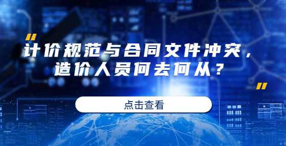 计价规范与合同文件冲突，造价人员何去何从？