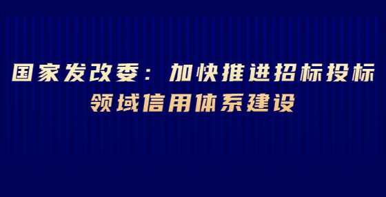 国家发改委：加快推进招标投标领域信用体系建设