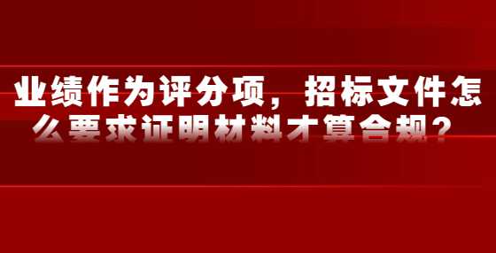 业绩作为评分项，招标文件怎么要求证明材料才算合规？