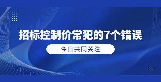 招标控制价常犯的7个错误