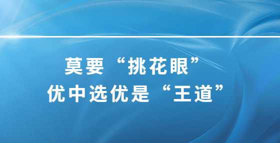 莫要“挑花眼” 优中选优是“王道”