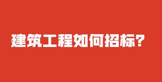 建筑工程如何招标？