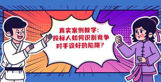 真实案例教学：投标人如何识别竞争对手设好的陷阱？