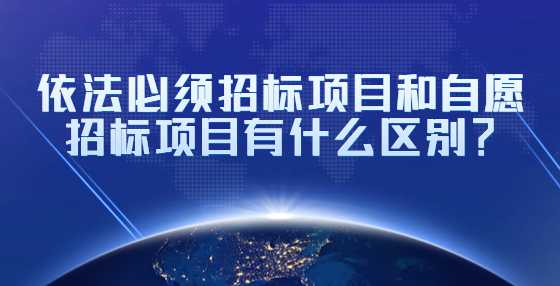 依法必须招标项目和自愿招标项目有什么区别？