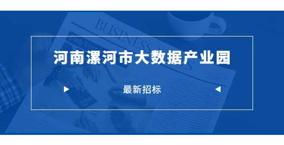 最新招标：河南漯河市大数据产业园