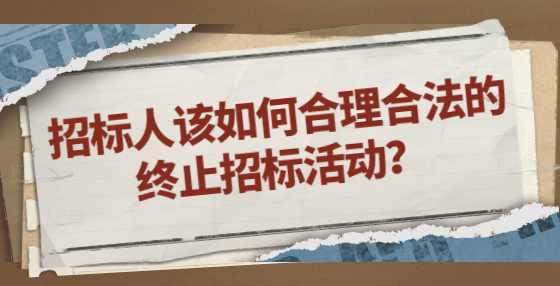 招标人该如何合理合法的终止招标活动？