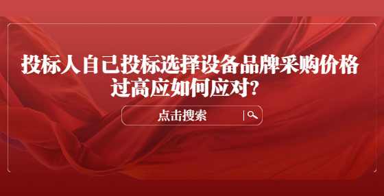 投标人自己投标选择设备品牌采购价格过高应如何应对？