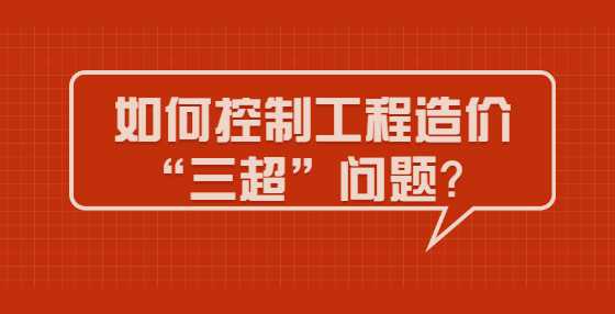 如何控制工程造价“三超”问题？