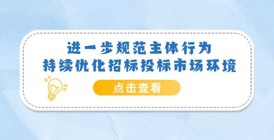 进一步规范主体行为 持续优化招标投标市场环境——《关于严格执行招标投标法规制度进一步规范招标投标主体行为的若干意见》解读