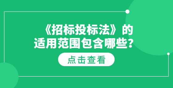 《招标投标法》的适用范围包含哪些？