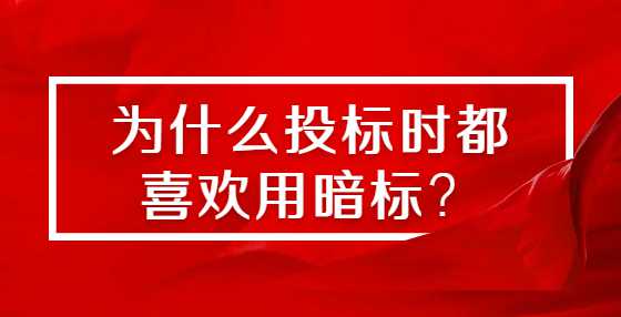 为什么投标时都喜欢用暗标？
