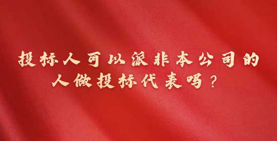 投标人可以派非本公司的人做投标代表吗？