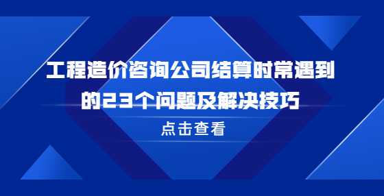 工程造价咨询公司结算时常遇到的23个问题及解决技巧