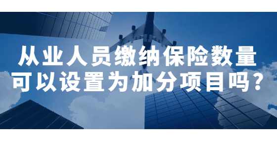 从业人员缴纳保险数量可以设置为加分项目吗?