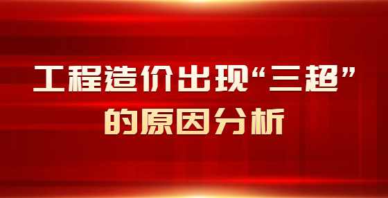工程造价出现“三超”的原因分析