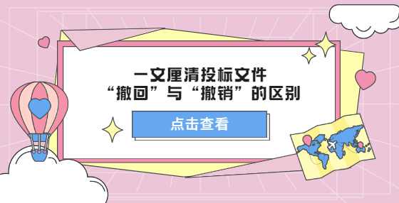 一文厘清投标文件“撤回”与“撤销”的区别