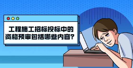 工程施工招标投标中的资格预审包括哪些内容？