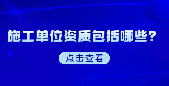 施工单位资质包括哪些？