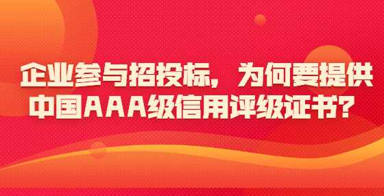 企业参与招投标，为何要提供中国AAA级信用评级证书？