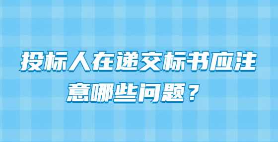 投标人在递交标书应注意哪些问题？