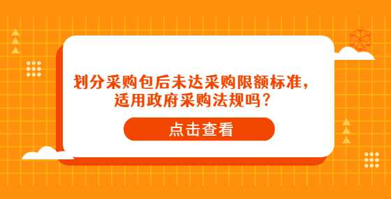 划分采购包后未达采购限额标准，适用政府采购法规吗？