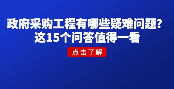 政府采购工程有哪些疑难问题？这15个问答值得一看