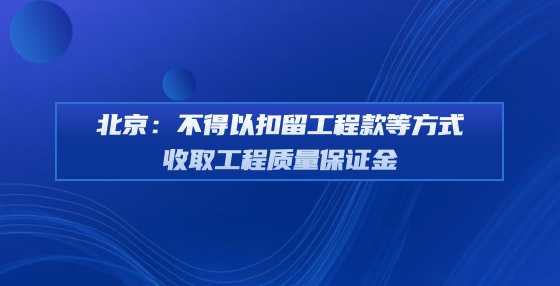 北京：不得以扣留工程款等方式收取工程质量保证金