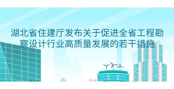 湖北省住建厅发布关于促进全省工程勘察设计行业高质量发展的若干措施