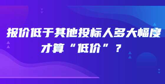 报价低于其他投标人多大幅度才算“低价”？