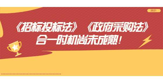 《招标投标法》《政府采购法》合一时机尚未成熟！