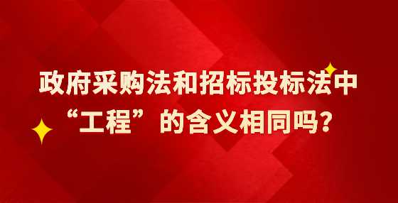 政府采购法和招标投标法中“工程”的含义相同吗？