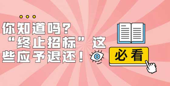你知道吗？ “终止招标”这些应予退还！
