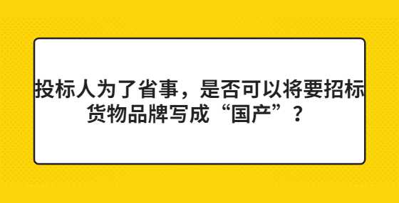 投标人为了省事，是否可以将要招标货物品牌写成“国产”？