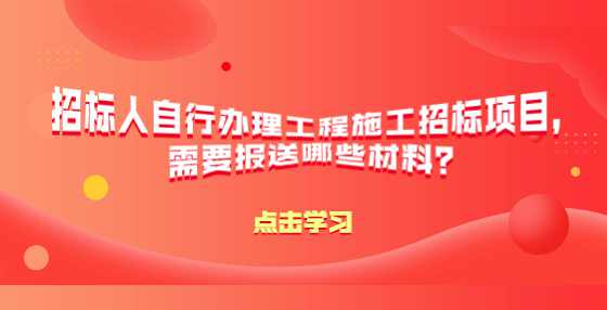 招标人自行办理工程施工招标项目，需要报送哪些材料？