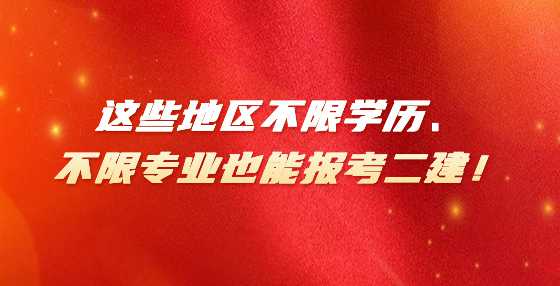 这些地区不限学历、不限专业也能报考二建！